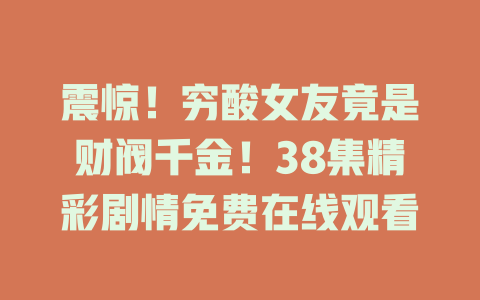 震惊！穷酸女友竟是财阀千金！38集精彩剧情免费在线观看