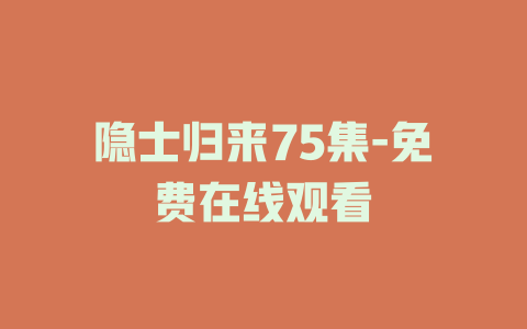隐士归来75集-免费在线观看