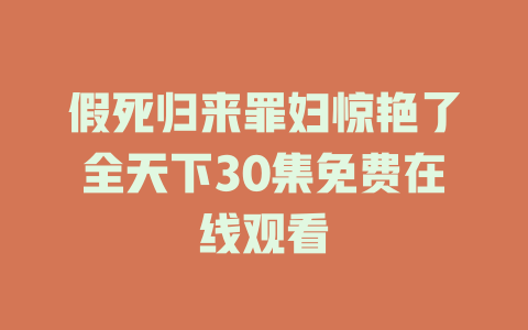 假死归来罪妇惊艳了全天下30集免费在线观看