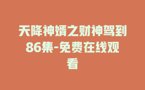 天降神婿之财神驾到86集-免费在线观看