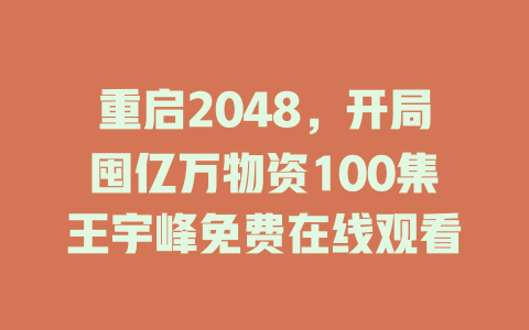 重启2048，开局囤亿万物资100集王宇峰免费在线观看