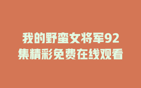 我的野蛮女将军92集精彩免费在线观看