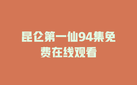 昆仑第一仙94集免费在线观看