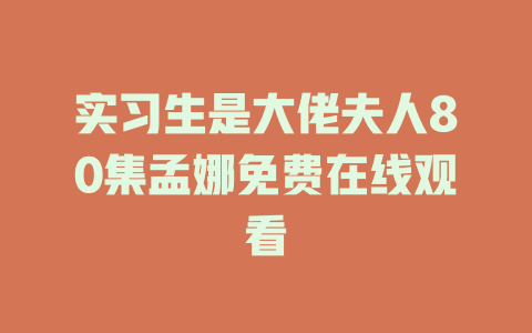 实习生是大佬夫人80集孟娜免费在线观看