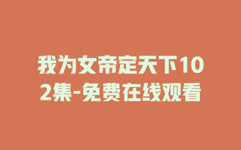 我为女帝定天下102集-免费在线观看