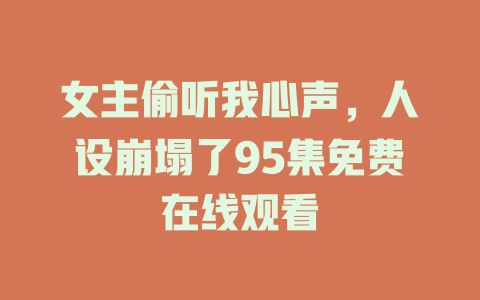 女主偷听我心声，人设崩塌了95集免费在线观看