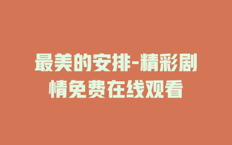 最美的安排-精彩剧情免费在线观看