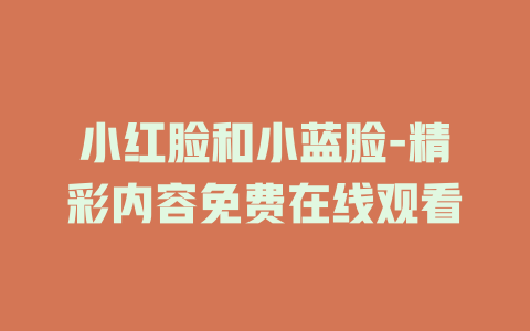 小红脸和小蓝脸-精彩内容免费在线观看