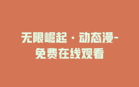 无限崛起·动态漫-免费在线观看