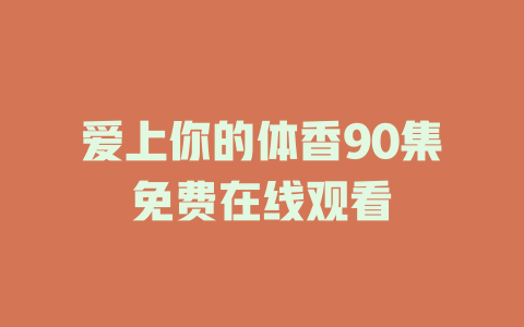爱上你的体香90集免费在线观看