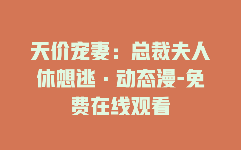 天价宠妻：总裁夫人休想逃·动态漫-免费在线观看