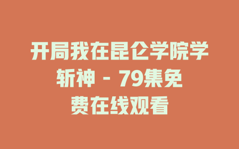 开局我在昆仑学院学斩神 - 79集免费在线观看