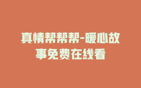真情帮帮帮-暖心故事免费在线看