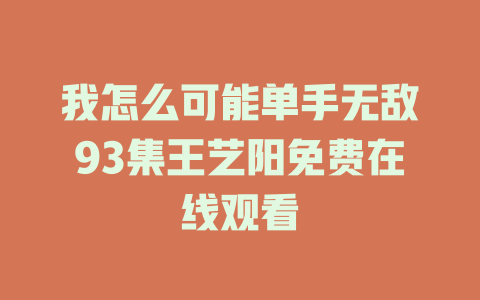 我怎么可能单手无敌93集王艺阳免费在线观看