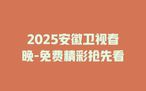 2025安徽卫视春晚-免费精彩抢先看
