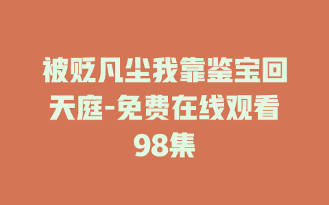 被贬凡尘我靠鉴宝回天庭-免费在线观看98集