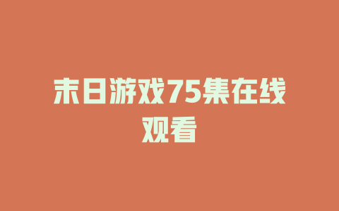 末日游戏75集在线观看