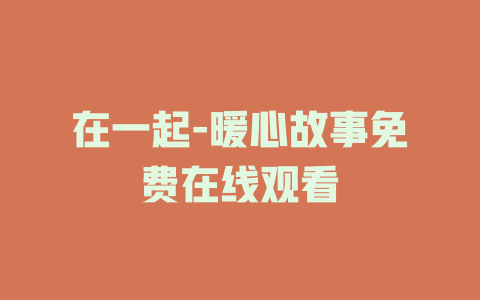 在一起-暖心故事免费在线观看