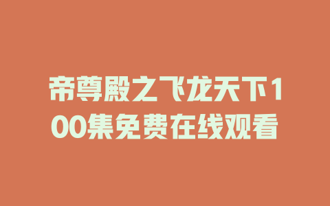 帝尊殿之飞龙天下100集免费在线观看