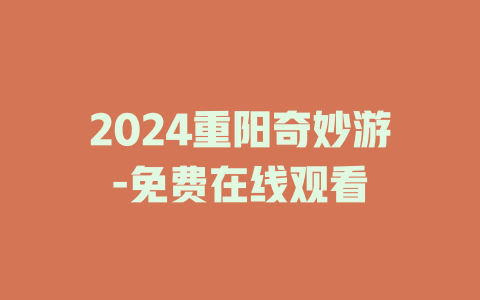 2024重阳奇妙游-免费在线观看