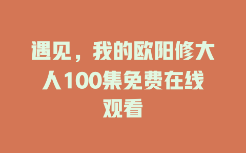 遇见，我的欧阳修大人100集免费在线观看