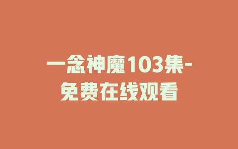一念神魔103集-免费在线观看