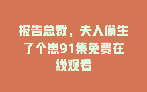 报告总裁，夫人偷生了个崽91集免费在线观看