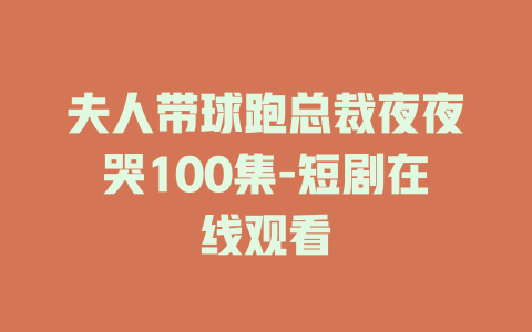 夫人带球跑总裁夜夜哭100集-短剧在线观看