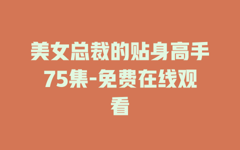 美女总裁的贴身高手75集-免费在线观看