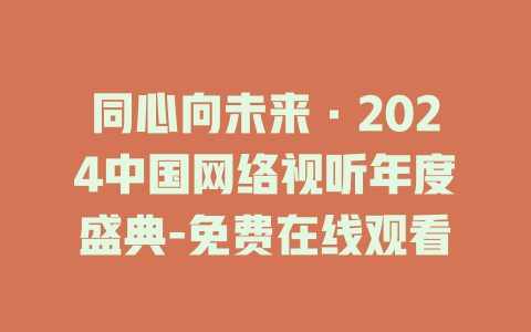 同心向未来·2024中国网络视听年度盛典-免费在线观看