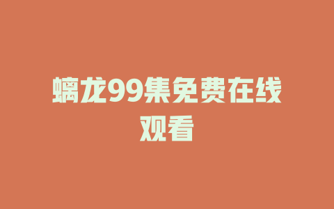 螭龙99集免费在线观看