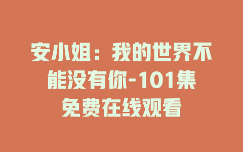 安小姐：我的世界不能没有你-101集免费在线观看