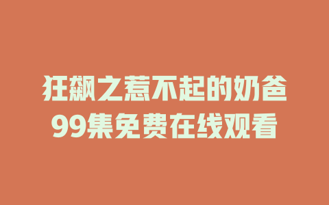 狂飙之惹不起的奶爸99集免费在线观看
