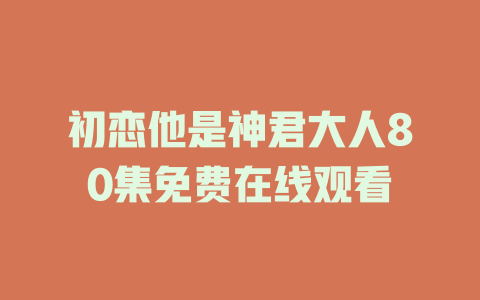 初恋他是神君大人80集免费在线观看
