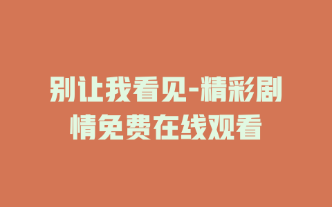 别让我看见-精彩剧情免费在线观看