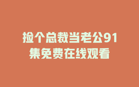 捡个总裁当老公91集免费在线观看