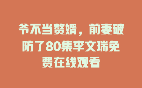 爷不当赘婿，前妻破防了80集李文瑞免费在线观看