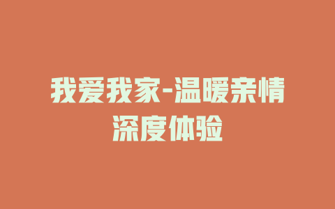 我爱我家-温暖亲情深度体验