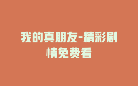 我的真朋友-精彩剧情免费看