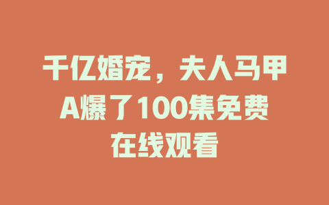 千亿婚宠，夫人马甲A爆了100集免费在线观看
