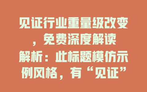 见证行业重量级改变，免费深度解读

解析：此标题模仿示例风格，有“见证”这样带有一定吸引力的表述，且明确围绕“重量级改变”，“免费深度解读”也类似示例中“免费在线观看”，具有吸引读者进一步了解的作用。