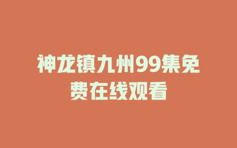 神龙镇九州99集免费在线观看