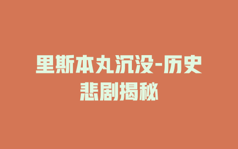 里斯本丸沉没-历史悲剧揭秘