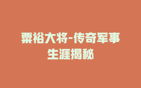 粟裕大将-传奇军事生涯揭秘
