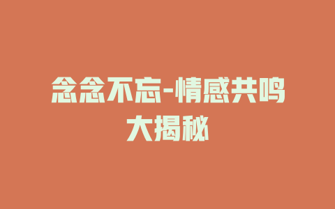 念念不忘-情感共鸣大揭秘
