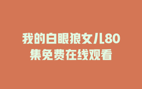 我的白眼狼女儿80集免费在线观看