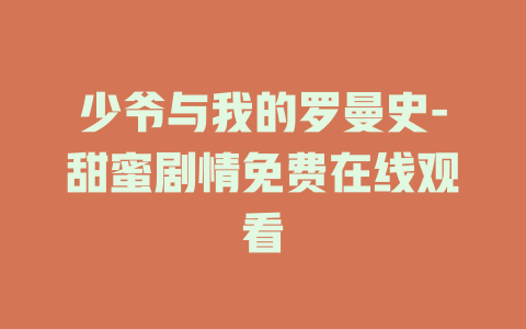 少爷与我的罗曼史-甜蜜剧情免费在线观看