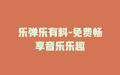 乐弹乐有料-免费畅享音乐乐趣