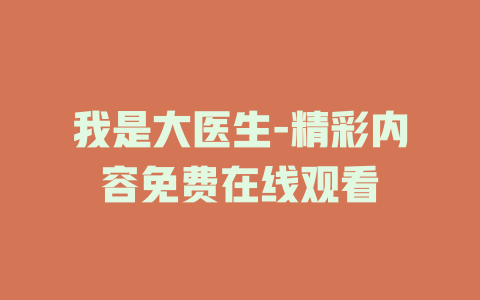 我是大医生-精彩内容免费在线观看