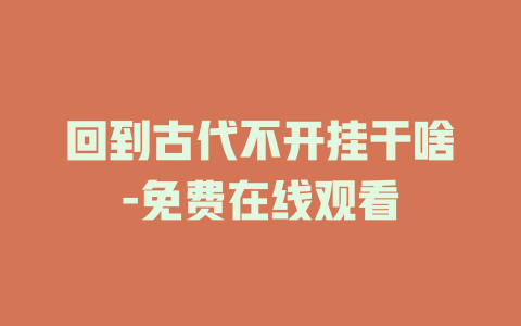 回到古代不开挂干啥-免费在线观看
